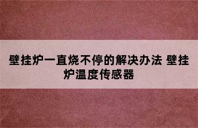 壁挂炉一直烧不停的解决办法 壁挂炉温度传感器